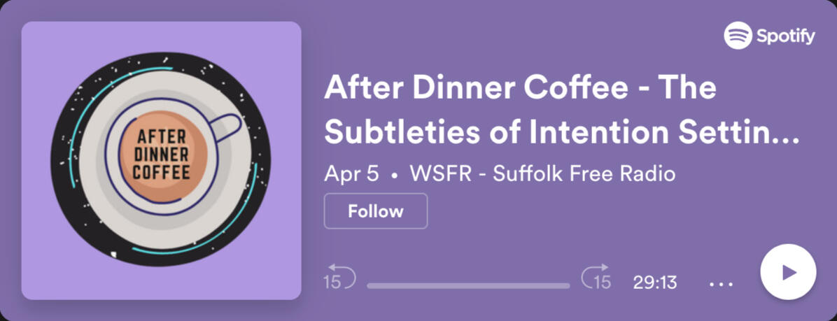 https://anchor.fm/wsfr-suffolk-free-radio/episodes/After-Dinner-Coffee---The-Subtleties-of-Intention-Setting--Episode-17-e1gpfid/a-a7n45ps
